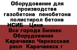 Оборудование для производства газобетона, пенобетона, полистирол бетона. НСИБ › Цена ­ 100 000 - Все города Бизнес » Оборудование   . Карачаево-Черкесская респ.,Карачаевск г.